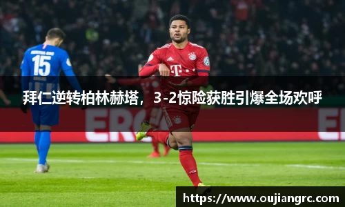 拜仁逆转柏林赫塔，3-2惊险获胜引爆全场欢呼