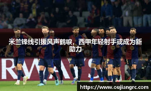 米兰锋线引援风声鹤唳，西甲年轻射手或成为新助力