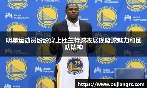 明星运动员纷纷穿上杜兰特球衣展现篮球魅力和团队精神