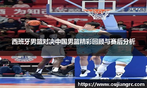 西班牙男篮对决中国男篮精彩回顾与赛后分析