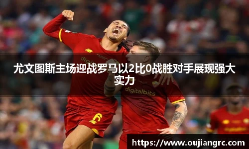尤文图斯主场迎战罗马以2比0战胜对手展现强大实力