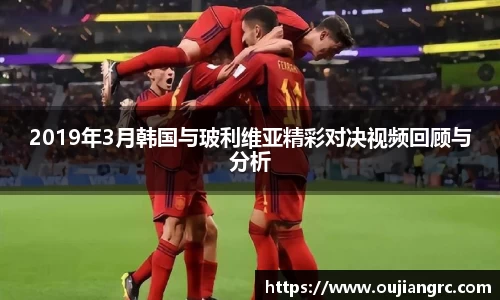 2019年3月韩国与玻利维亚精彩对决视频回顾与分析