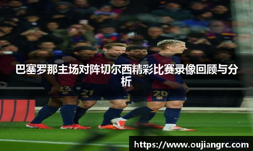 巴塞罗那主场对阵切尔西精彩比赛录像回顾与分析