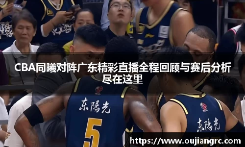 CBA同曦对阵广东精彩直播全程回顾与赛后分析尽在这里